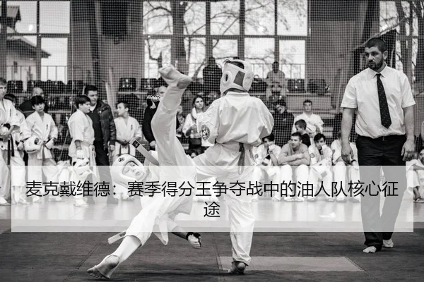 麦克戴维德：赛季得分王争夺战中的油人队核心征途