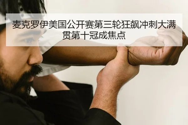 麦克罗伊美国公开赛第三轮狂飙冲刺大满贯第十冠成焦点